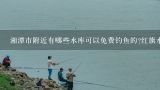 湘潭市附近有哪些水库可以免费钓鱼的?红旗水库怎么样？赞美水库的句子