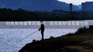 钓鱼鱼钩需要沉底吗，是沉底好还是悬空好