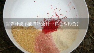 雷强杆能不能当路亚杆1样正常钓鱼？