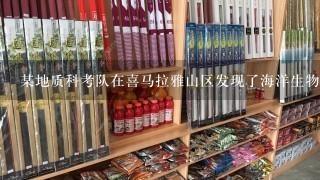 某地质科考队在喜马拉雅山区发现了海洋生物化石，说明这里曾经发生了 [ ] A、流水搬运作用