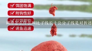 调漂怎么什么叫比子线长十公分子线是对折还是不对折