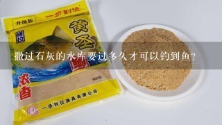 撒过石灰的水库要过多久才可以钓到鱼?