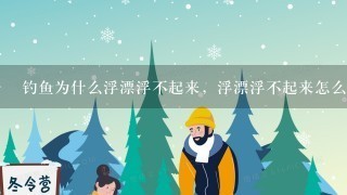 钓鱼为什么浮漂浮不起来，浮漂浮不起来怎么办