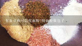 有蚕豆病可以吃面粉?用面粉做包子