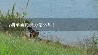 后刹车渔轮泄力怎么用？