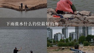 下雨涨水什么钓位最好钓鱼