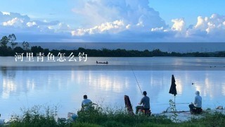 河里青鱼怎么钓