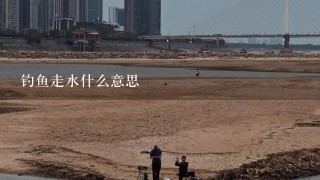 钓鱼走水什么意思