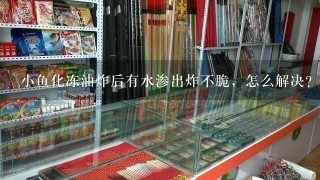 小鱼化冻油炸后有水渗出炸不脆，怎么解决？