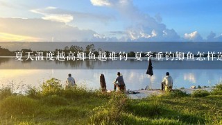 夏天温度越高鲫鱼越难钓 夏季垂钓鲫鱼怎样选择钓位