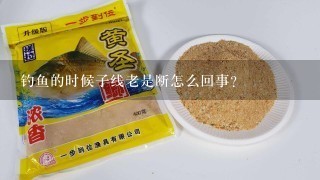 钓鱼的时候子线老是断怎么回事？