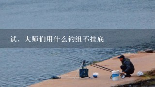 试，大师们用什么钓组不挂底