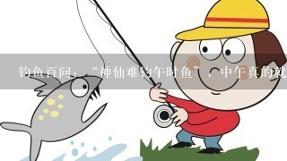 钓鱼百问：“神仙难钓午时鱼”，中午真的就没法儿钓