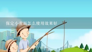 保定小黄面怎么使用效果好