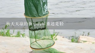 秋天天凉钓鱼小药味重还是轻