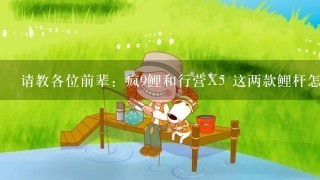 请教各位前辈：疯9鲤和行营X5 这两款鲤杆怎么样？？