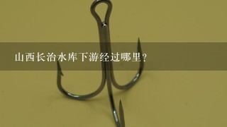 山西长治水库下游经过哪里？