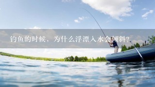 钓鱼的时候，为什么浮漂入水会倾斜？