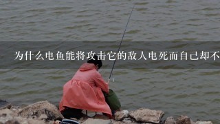 为什么电鱼能将攻击它的敌人电死而自己却不被电死