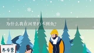 为什么我在河里钓不到鱼?