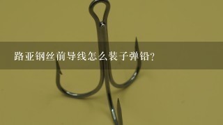 路亚钢丝前导线怎么装子弹铅？