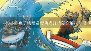 钓小鲫鱼子线经常弯曲或打结怎么解决如题 谢谢了