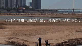 为什么我用电动绑钩器，绑钓鱼钩子底下最后1圈会松