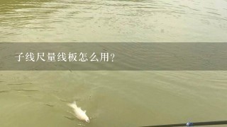 子线尺量线板怎么用？