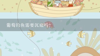 葡萄钓鱼需要沉底吗？