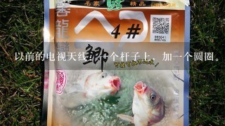 以前的电视天线：1个杆子上，加1个圆圈。请问这种天线的原理？