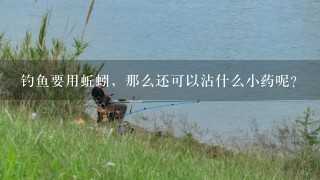 钓鱼要用蚯蚓，那么还可以沾什么小药呢？