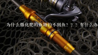 为什么撒化肥的鱼塘钓不到鱼？？？有什么办法吗解化肥水吗？？？