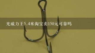 光威力王5.4米淘宝卖150元可靠吗