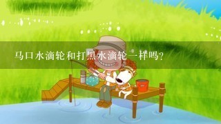 马口水滴轮和打黑水滴轮1样吗？