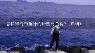 怎样绑海钓鱼杆的铅坠与鱼钩?（详细）