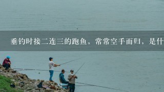 垂钓时接2连3的跑鱼，常常空手而归，是什么因素造