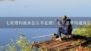 7星漂钓流水怎么不走漂？7星漂单钩通线怎么调漂？