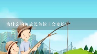 为什么钓鱼放线鱼轮上会变松？