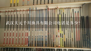 武汉天元千川渔具有限公司电话是多少？