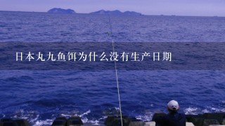 日本丸9鱼饵为什么没有生产日期