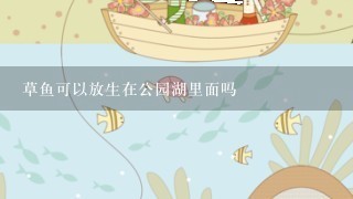 草鱼可以放生在公园湖里面吗