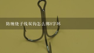 防缠绕子线双钩怎么绑8字环