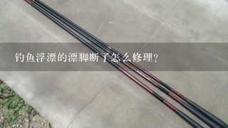 钓鱼浮漂的漂脚断了怎么修理？