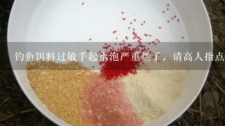 钓鱼饵料过敏手起水泡严重烂了，请高人指点，急求~