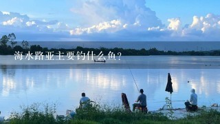 海水路亚主要钓什么鱼？