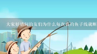 大家好请问钓友们为什么每次我钓鱼子线就断啦