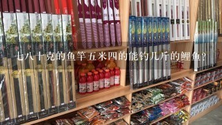 78十克的鱼竿5米4的能钓几斤的鲤鱼？