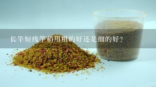 长竿短线竿稍用粗的好还是细的好？