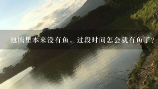 池塘里本来没有鱼，过段时间怎会就有鱼了？