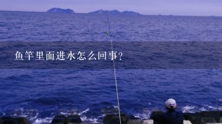 鱼竿里面进水怎么回事？